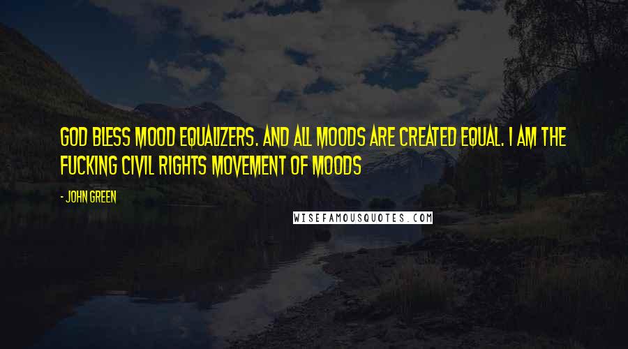 John Green Quotes: God bless mood equalizers. and all moods are created equal. i am the fucking civil rights movement of moods