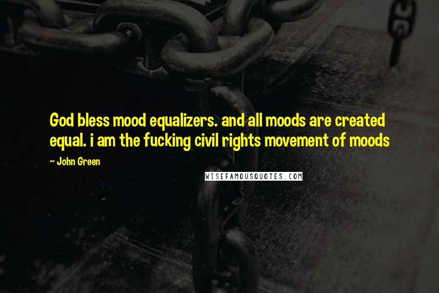 John Green Quotes: God bless mood equalizers. and all moods are created equal. i am the fucking civil rights movement of moods