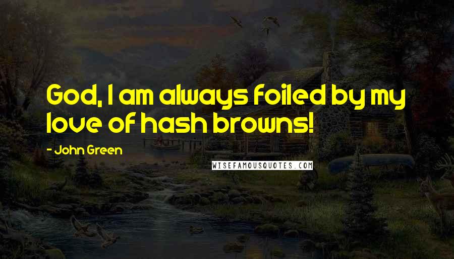 John Green Quotes: God, I am always foiled by my love of hash browns!