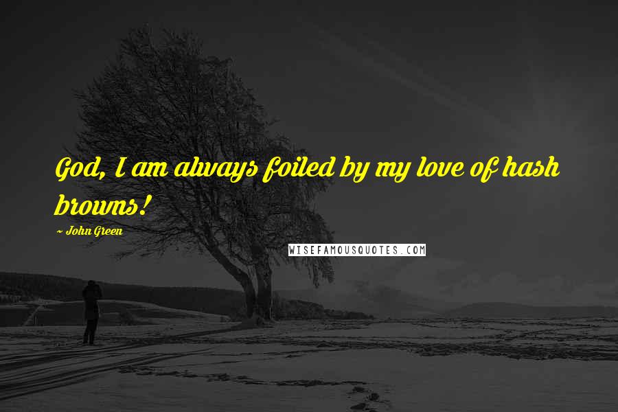 John Green Quotes: God, I am always foiled by my love of hash browns!