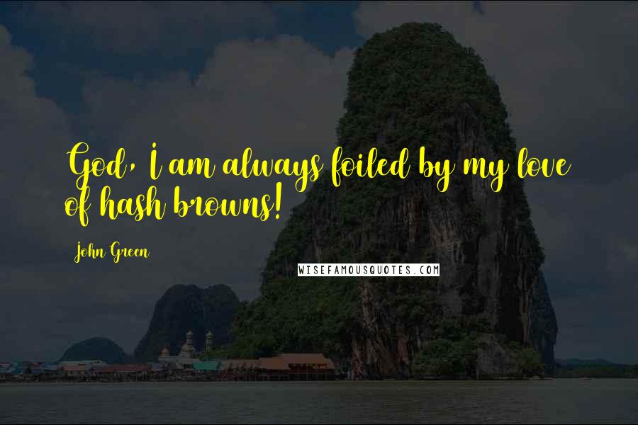 John Green Quotes: God, I am always foiled by my love of hash browns!