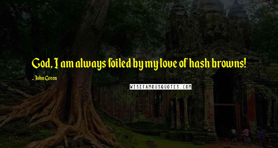 John Green Quotes: God, I am always foiled by my love of hash browns!
