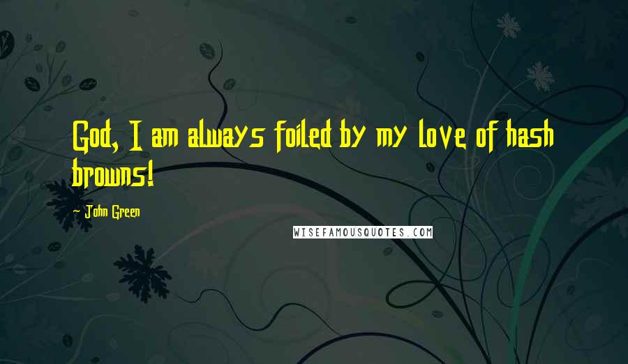 John Green Quotes: God, I am always foiled by my love of hash browns!