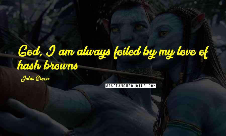 John Green Quotes: God, I am always foiled by my love of hash browns!