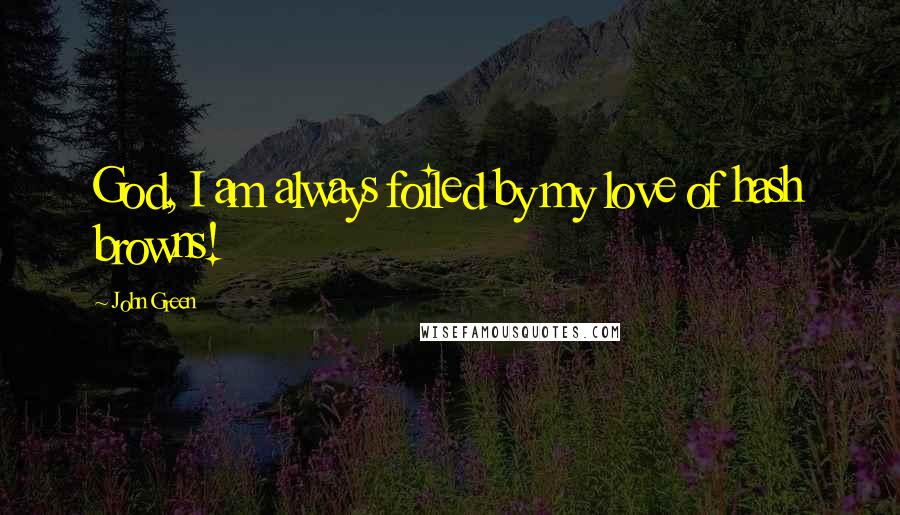 John Green Quotes: God, I am always foiled by my love of hash browns!