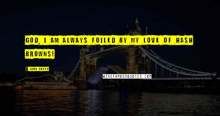 John Green Quotes: God, I am always foiled by my love of hash browns!