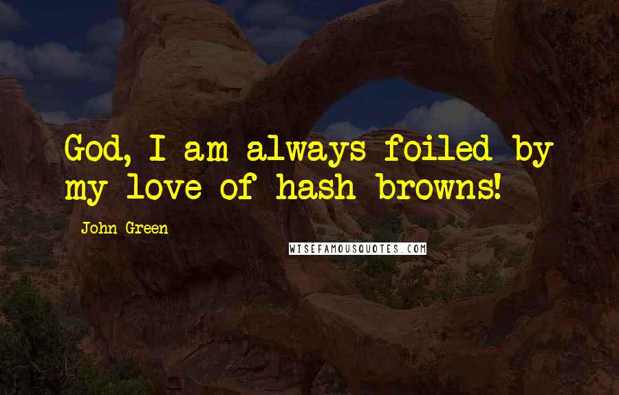 John Green Quotes: God, I am always foiled by my love of hash browns!