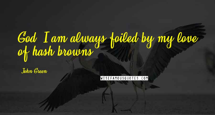 John Green Quotes: God, I am always foiled by my love of hash browns!