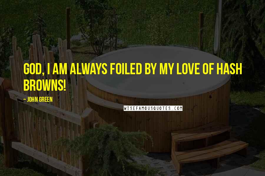 John Green Quotes: God, I am always foiled by my love of hash browns!