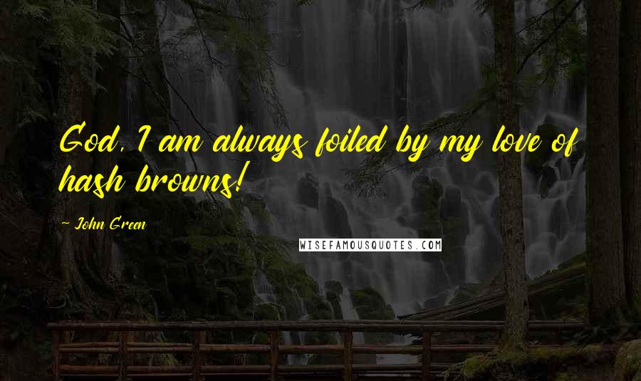 John Green Quotes: God, I am always foiled by my love of hash browns!
