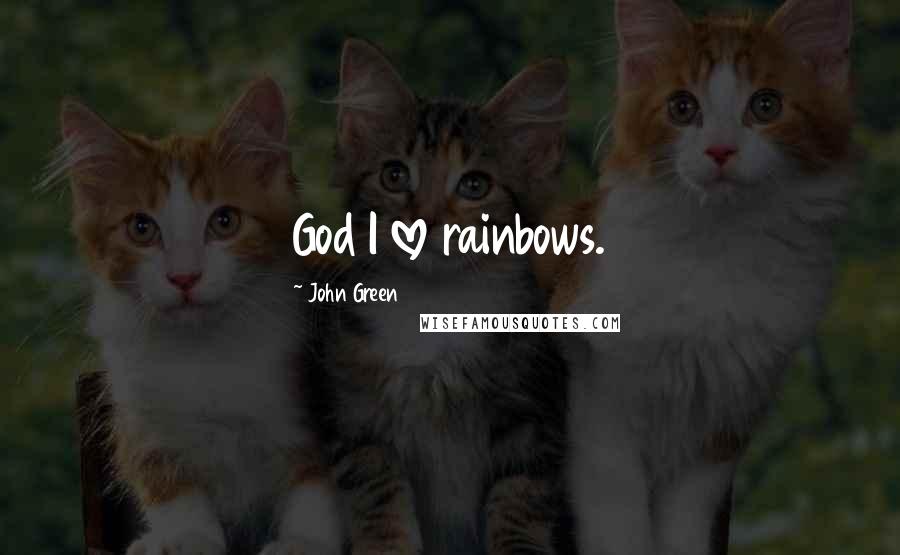 John Green Quotes: God I love rainbows.