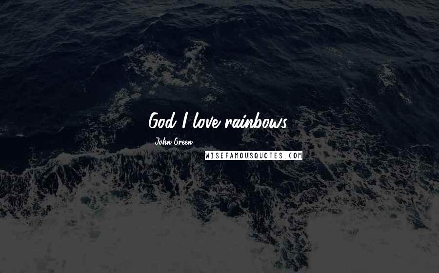 John Green Quotes: God I love rainbows.