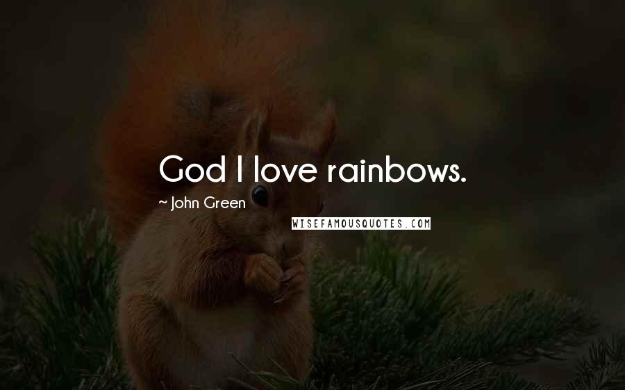 John Green Quotes: God I love rainbows.