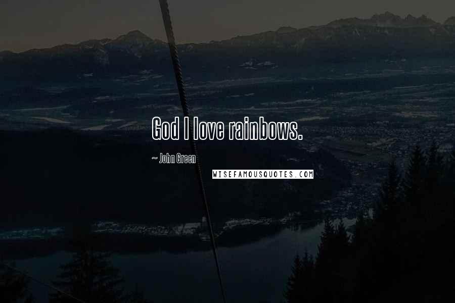 John Green Quotes: God I love rainbows.