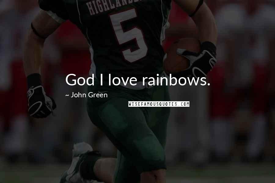 John Green Quotes: God I love rainbows.