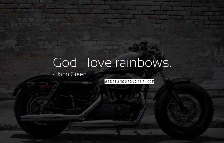 John Green Quotes: God I love rainbows.