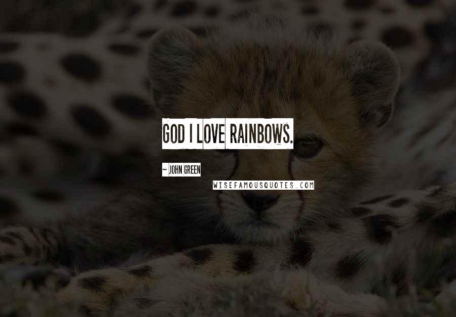 John Green Quotes: God I love rainbows.