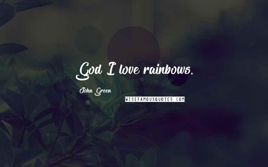 John Green Quotes: God I love rainbows.