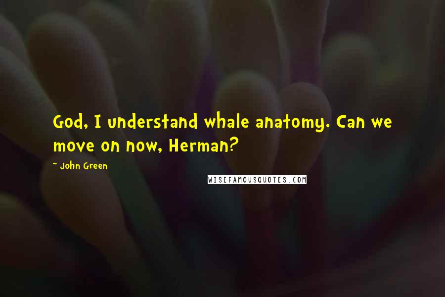 John Green Quotes: God, I understand whale anatomy. Can we move on now, Herman?