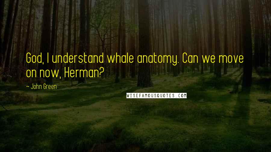 John Green Quotes: God, I understand whale anatomy. Can we move on now, Herman?