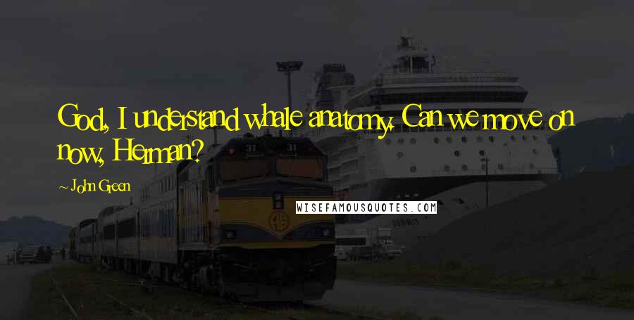 John Green Quotes: God, I understand whale anatomy. Can we move on now, Herman?