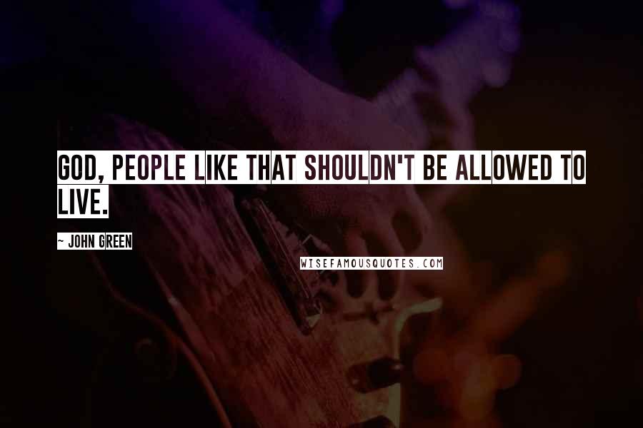 John Green Quotes: God, people like that shouldn't be allowed to live.