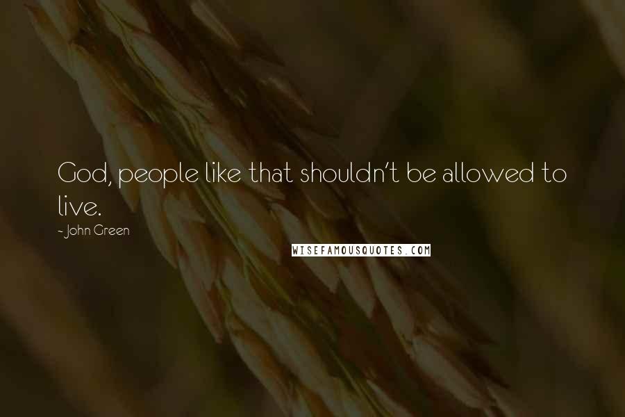 John Green Quotes: God, people like that shouldn't be allowed to live.
