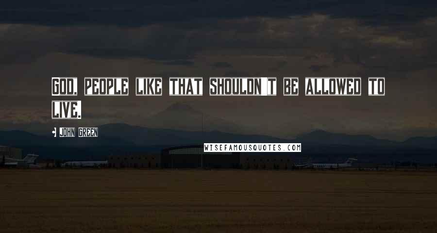 John Green Quotes: God, people like that shouldn't be allowed to live.