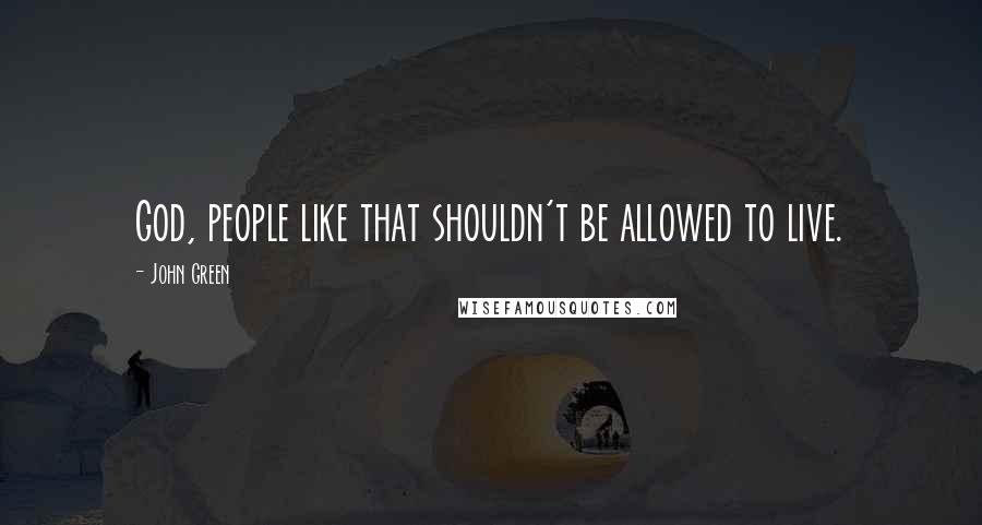 John Green Quotes: God, people like that shouldn't be allowed to live.