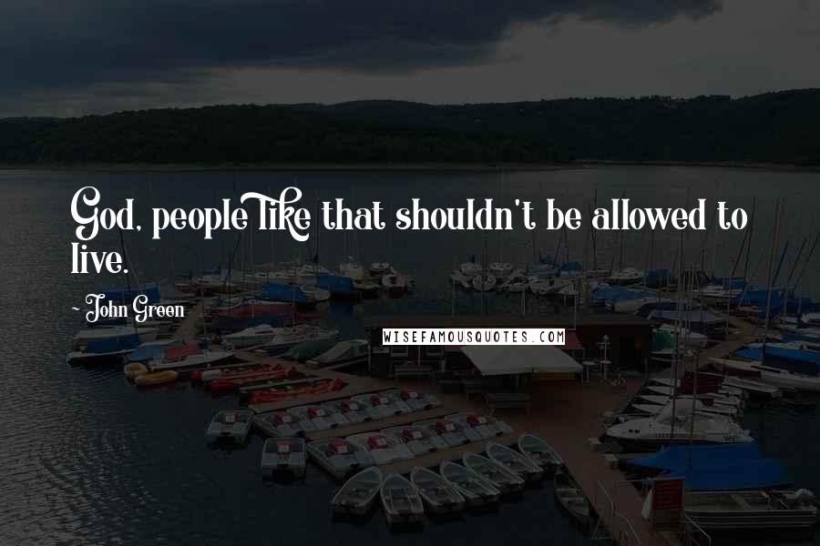 John Green Quotes: God, people like that shouldn't be allowed to live.