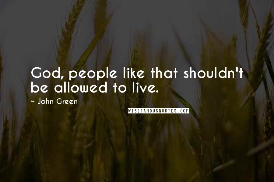 John Green Quotes: God, people like that shouldn't be allowed to live.