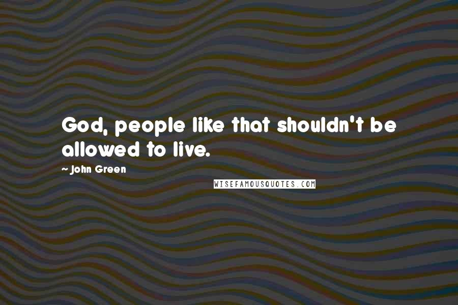 John Green Quotes: God, people like that shouldn't be allowed to live.