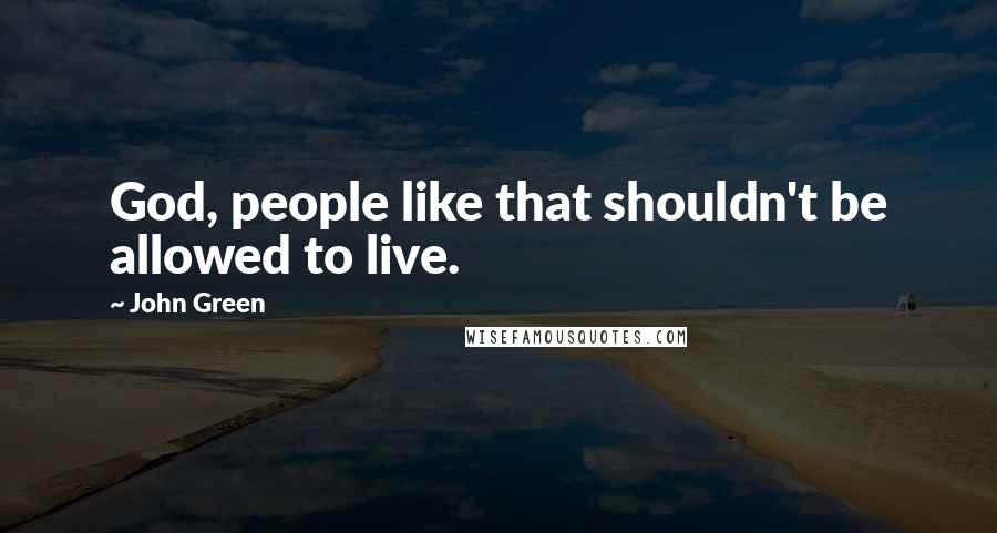 John Green Quotes: God, people like that shouldn't be allowed to live.