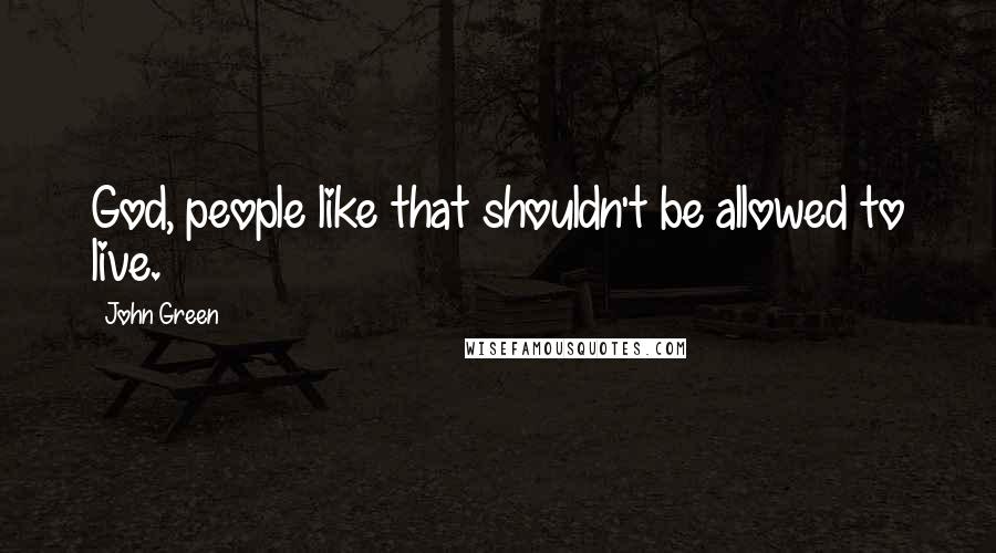 John Green Quotes: God, people like that shouldn't be allowed to live.