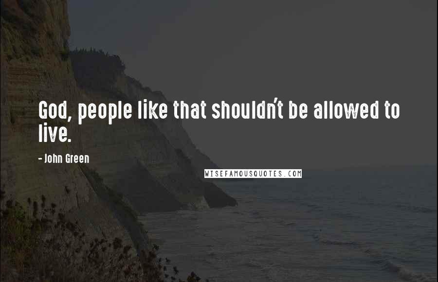 John Green Quotes: God, people like that shouldn't be allowed to live.