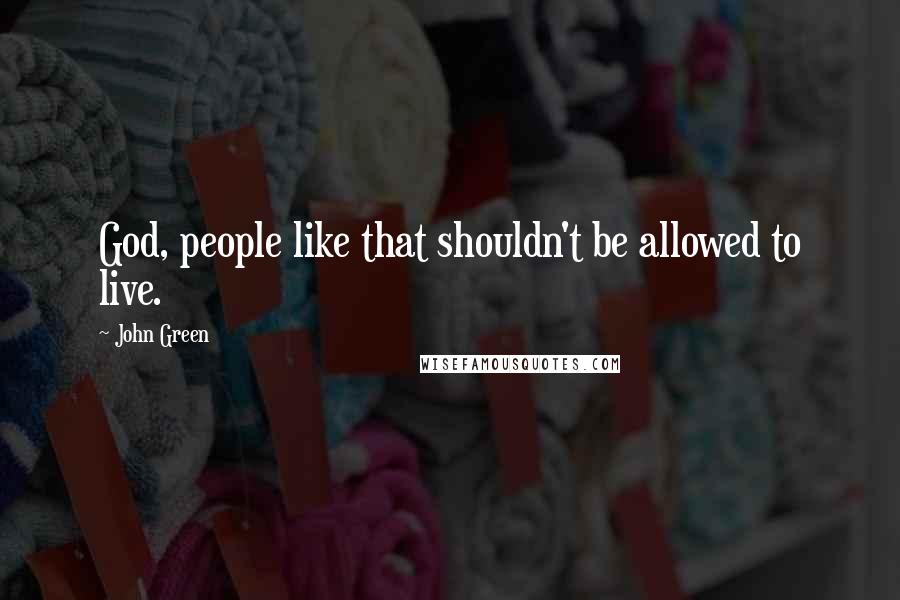 John Green Quotes: God, people like that shouldn't be allowed to live.