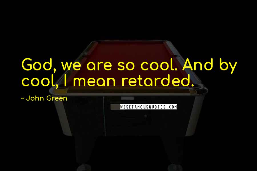 John Green Quotes: God, we are so cool. And by cool, I mean retarded.