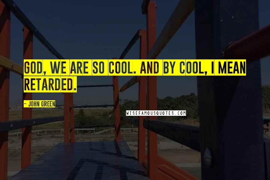 John Green Quotes: God, we are so cool. And by cool, I mean retarded.