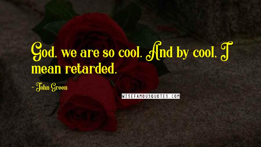 John Green Quotes: God, we are so cool. And by cool, I mean retarded.