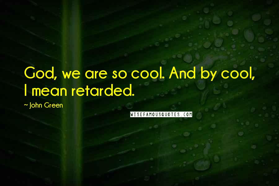 John Green Quotes: God, we are so cool. And by cool, I mean retarded.