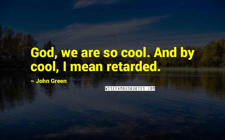 John Green Quotes: God, we are so cool. And by cool, I mean retarded.