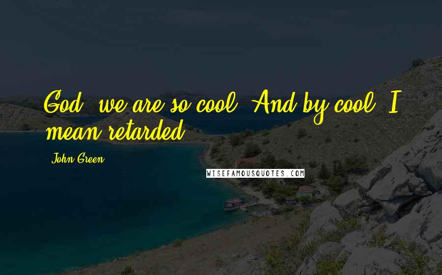 John Green Quotes: God, we are so cool. And by cool, I mean retarded.