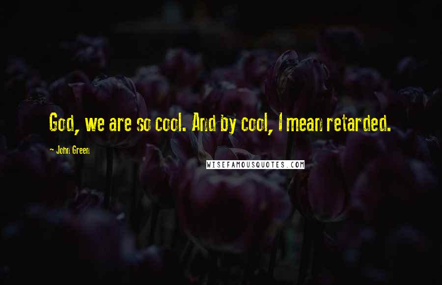 John Green Quotes: God, we are so cool. And by cool, I mean retarded.