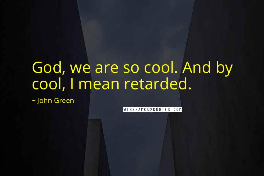 John Green Quotes: God, we are so cool. And by cool, I mean retarded.