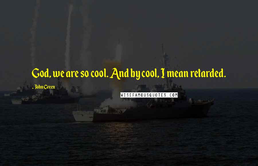 John Green Quotes: God, we are so cool. And by cool, I mean retarded.