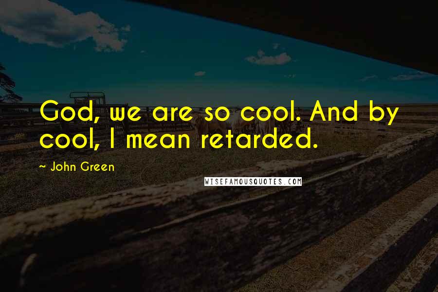 John Green Quotes: God, we are so cool. And by cool, I mean retarded.