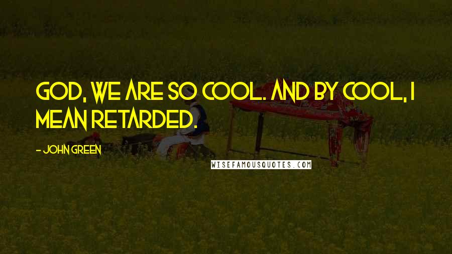 John Green Quotes: God, we are so cool. And by cool, I mean retarded.