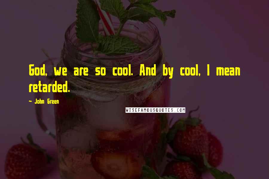 John Green Quotes: God, we are so cool. And by cool, I mean retarded.