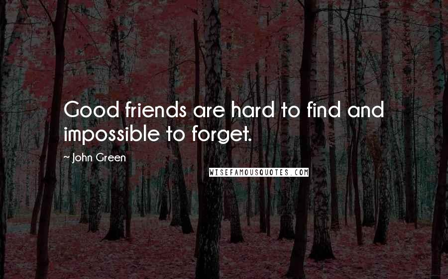 John Green Quotes: Good friends are hard to find and impossible to forget.