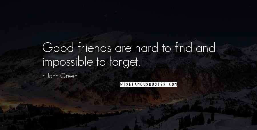 John Green Quotes: Good friends are hard to find and impossible to forget.